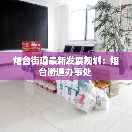 烟台街道最新发展规划：烟台街道办事处 