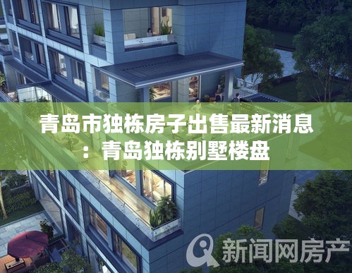 青岛市独栋房子出售最新消息：青岛独栋别墅楼盘 