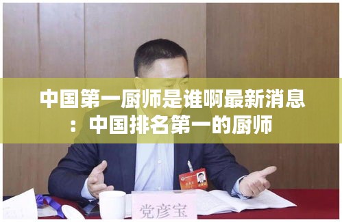 中国第一厨师是谁啊最新消息：中国排名第一的厨师 