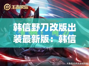 韩信野刀改版出装最新版：韩信适合出新出的打野刀吗 