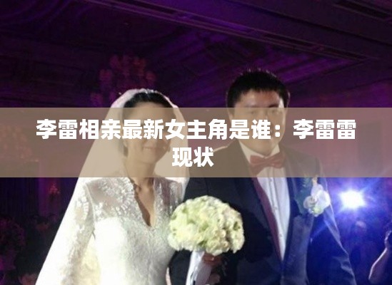 李雷相亲最新女主角是谁：李雷雷现状 