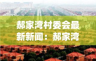 郝家湾村委会最新新闻：郝家湾旅游攻略 