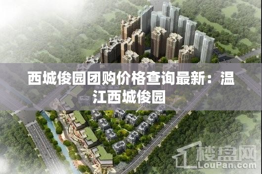 西城俊园团购价格查询最新：温江西城俊园 
