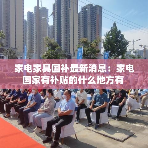 家电家具国补最新消息：家电国家有补贴的什么地方有 