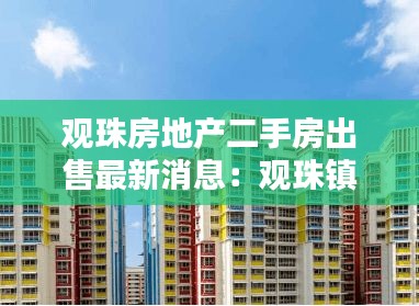 观珠房地产二手房出售最新消息：观珠镇房地产 