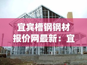宜宾槽钢钢材报价网最新：宜宾钢构 