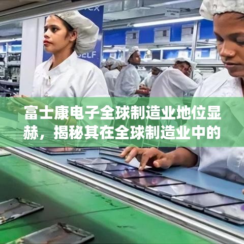 富士康电子全球制造业地位显赫，揭秘其在全球制造业中的排名与影响力