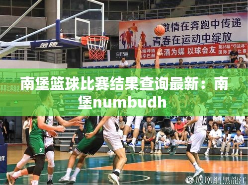 南堡篮球比赛结果查询最新：南堡numbudh 
