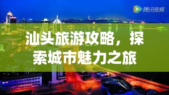汕头旅游攻略，探索城市魅力之旅