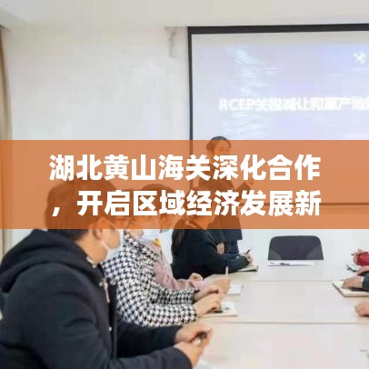 湖北黄山海关深化合作，开启区域经济发展新篇章，新闻头条速递