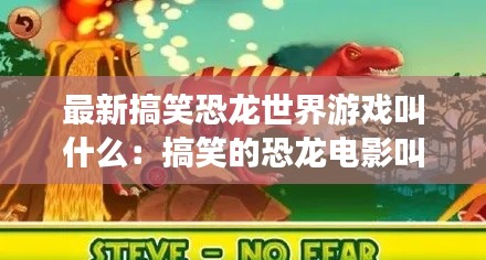 最新搞笑恐龙世界游戏叫什么：搞笑的恐龙电影叫什么 