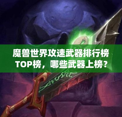 魔兽世界攻速武器排行榜TOP榜，哪些武器上榜？