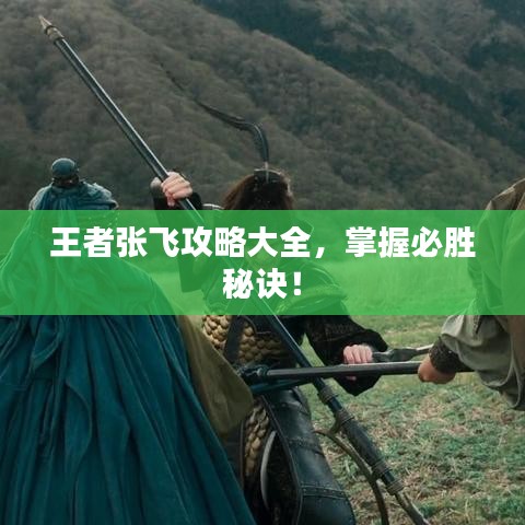 王者张飞攻略大全，掌握必胜秘诀！