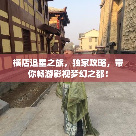 横店追星之旅，独家攻略，带你畅游影视梦幻之都！