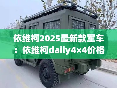依维柯2025最新款军车：依维柯daily4×4价格 