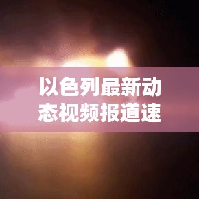 以色列最新动态视频报道速递