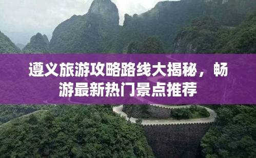 遵义旅游攻略路线大揭秘，畅游最新热门景点推荐