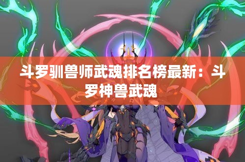 斗罗驯兽师武魂排名榜最新：斗罗神兽武魂 