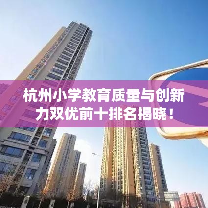 杭州小学教育质量与创新力双优前十排名揭晓！