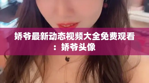 娇爷最新动态视频大全免费观看：娇爷头像 