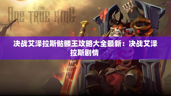决战艾泽拉斯骷髅王攻略大全最新：决战艾泽拉斯剧情 