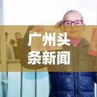 广州头条新闻最新粤语：今天广州头条新闻 
