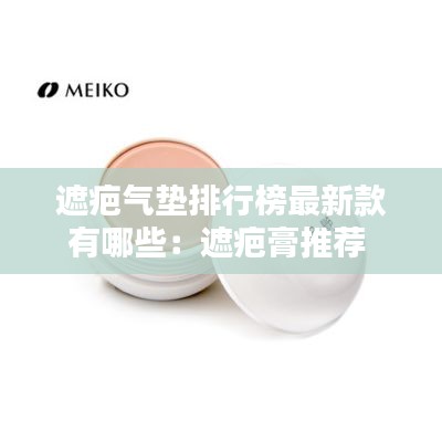 遮疤气垫排行榜最新款有哪些：遮疤膏推荐 