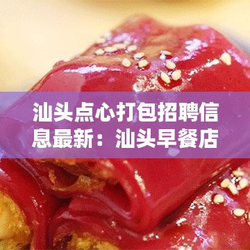 汕头点心打包招聘信息最新：汕头早餐店招聘 