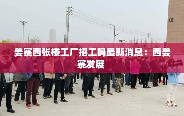 姜寨西张楼工厂招工吗最新消息：西姜寨发展 