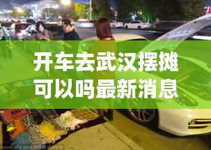 开车去武汉摆摊可以吗最新消息：武汉开车散心 