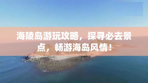 海陵岛游玩攻略，探寻必去景点，畅游海岛风情！