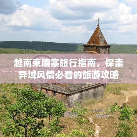 越南柬埔寨旅行指南，探索异域风情必看的旅游攻略