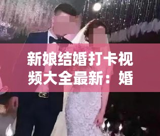 新娘结婚打卡视频大全最新：婚礼播放新娘视频新娘照片 