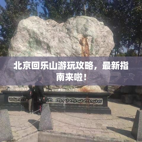 北京回乐山游玩攻略，最新指南来啦！