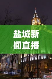 盐城新闻直播，触摸城市脉搏，实时掌握发展动态