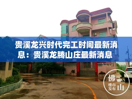 贵溪龙兴时代完工时间最新消息：贵溪龙腾山庄最新消息 