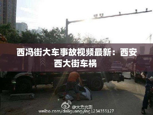 西冯街大车事故视频最新：西安西大街车祸 