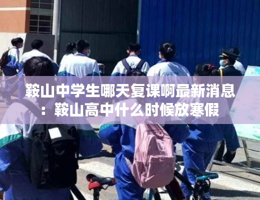 鞍山中学生哪天复课啊最新消息：鞍山高中什么时候放寒假 