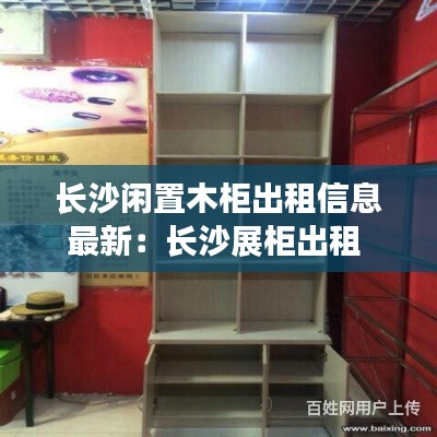 长沙闲置木柜出租信息最新：长沙展柜出租 