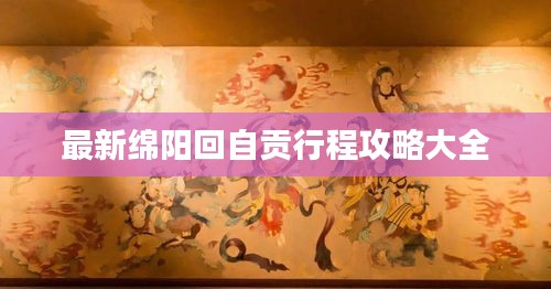 最新绵阳回自贡行程攻略大全