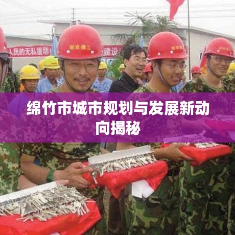 绵竹市城市规划与发展新动向揭秘
