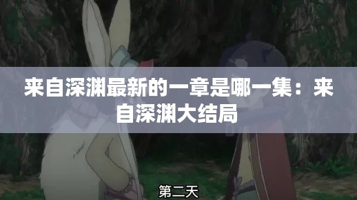 来自深渊最新的一章是哪一集：来自深渊大结局 