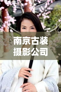 南京古装摄影公司TOP排行榜，专业机构大比拼！
