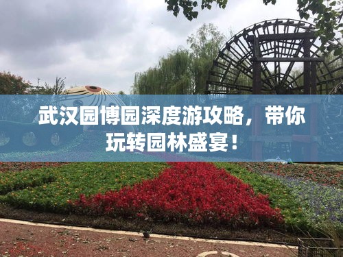 武汉园博园深度游攻略，带你玩转园林盛宴！