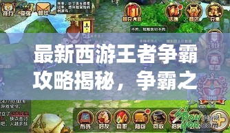 最新西游王者争霸攻略揭秘，争霸之路，攻略先行助你登顶王者！