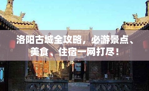 洛阳古城全攻略，必游景点、美食、住宿一网打尽！