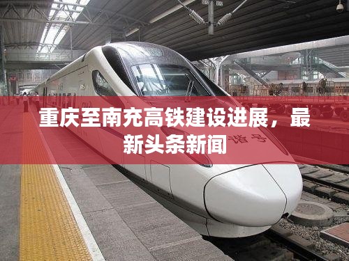 重庆至南充高铁建设进展，最新头条新闻