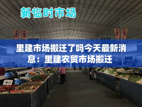 里建市场搬迁了吗今天最新消息：里建农贸市场搬迁 
