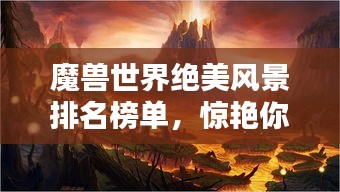 魔兽世界绝美风景排名榜单，惊艳你的视觉盛宴！