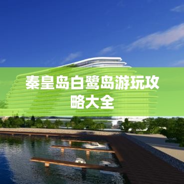 秦皇岛白鹭岛游玩攻略大全